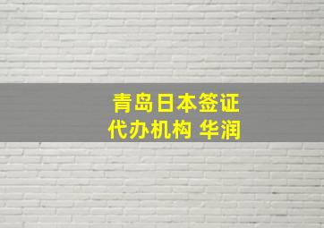 青岛日本签证代办机构 华润